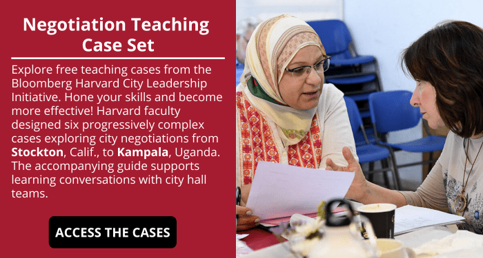 Be a Better Negotiator: Explore free teaching cases from the Bloomberg Harvard City Leadership Initiative. Hone your skills and become more effective! Harvard faculty designed six progressively complex cases exploring city negotiations from Stockton, Calif., to Kampala, Uganda. The accompanying guide supports learning conversations with city hall teams.